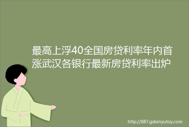 最高上浮40全国房贷利率年内首涨武汉各银行最新房贷利率出炉